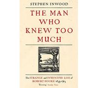 The Man Who Knew Too Much: The inventive life of Robert Hooke, 1635 - 1703