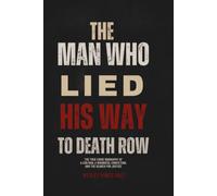 The Man Who Lied His Way to Death Row: The True Crime Biography of a Con Man, a Wrongful Conviction, and the Search for Justice