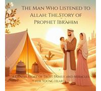 The Man Who Listened to Allah: The Story of Prophet Ibrahim: Islamic story for kids. Prophet Ibrahim (Stories of the 25 Prophets)