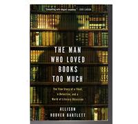 The Man Who Loved Books Too Much: The True Story of a Thief, a Detective, and a World of Literary Obsession