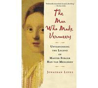 The Man Who Made Vermeers: Unvarnishing the Legend of Master Forger Han van Meegeren