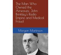 The Man Who Owned the Airwaves: John Brinkley's Radio Empire and Medical Fraud