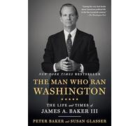 The Man Who Ran Washington: The Life and Times of James A. Baker III
