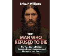 The Man Who Refused to Die: The True Story of Grigori Rasputin, Power, Obsession, and His Mysterious Death