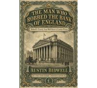 The Man Who Robbed the Bank of England: Bidwell's Travels, from Wall Street to London Prison - A True-Crime Memoir, Annotated Edition