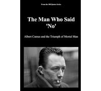The Man Who Said 'No': Albert Camus and the Triumph of Mortal Man (The 100 Quotes Series)