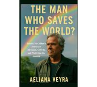 THE MAN WHO SAVES THE WORLD?: Patrick McCollum's Journey of Advocacy, Growth, and Protecting the Amazon