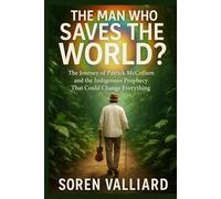 The Man Who Saves The World?: The Journey of Patrick McCollum and the Indigenous Prophecy That Could Change Everything