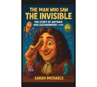 The Man Who Saw the Invisible: The Story of Antonie Van Leeuwenhoek for Kids