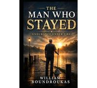 The Man Who Stayed: Endurance Under Fire (The Work That Remains: For People Who Don’t Get to Stop)