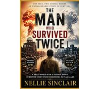 The Man Who Survived Twice: A True World War II Atomic Bomb Survivor Story from Hiroshima to Nagasaki