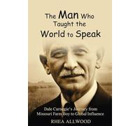 The Man Who Taught the World to Speak: Dale Carnegie’s Journey from Missouri Farm Boy to Global Influence