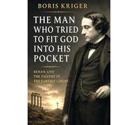 THE MAN WHO TRIED TO FIT GOD INTO HIS POCKET: RENAN AND THE FAILURE OF THE EARTHLY CHRIST