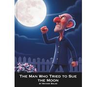 The Man Who Tried to Sue the Moon: A Funny and Heartwarming Children’s Story About Perspective, Patience, and the Magic of the Night Sky for the kids Ages 4-9