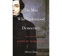 El hombre que comprendió la democracia – La vida de Alexis de Tocqueville