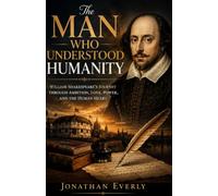 The Man Who Understood Humanity: William ShakeSpeare’s Journey Through Ambition, Love, Power, and the Human Heart