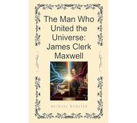 The Man Who United the Universe: James Clerk Maxwell