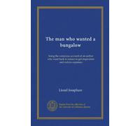The man who wanted a bungalow: being the veracious account of an author who went back to nature to get inspiration and reduce expenses