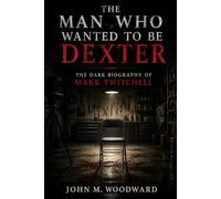 The Man Who Wanted to Be Dexter: The Dark Biography of Mark Twitchell