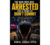 THE MAN WHO WAS ARRESTED FOR A CRIME HE DIDN'T COMMIT: A Thriller of Power, Money, Betrayal and Survival
