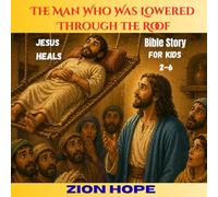 The Man Who Was Lowered Through the Roof: A Children’s Bible Story About Faith, Helping Friends, and Jesus’ Healing Miracle (Ages 2-6)
