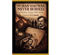 The Man Who Was Never Buried: In the Steps of John Wilkes Booth