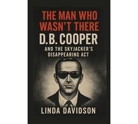 The Man Who Wasn’t There: D.B. Cooper and The Skyjacker’s Disappearance Act
