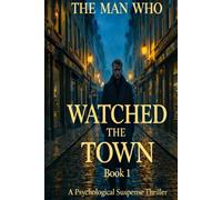 THE MAN WHO WATCHED THE TOWN Book: -1: When Protection Becomes Obsession A Psychological Suspense Thriller