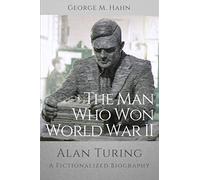 The Man Who Won World War II: Alan Turing, A Fictionalized Biography