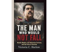 THE MAN WHO WOULD NOT FALL: Nicolás Maduro, the Bolivarian Fortress, and the Price of Survival