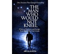 The Man Who Would Not Kneel: A Story of Defiance and Escape from Behind the Iron Curtain