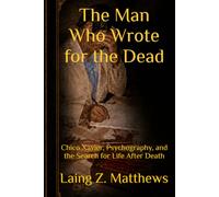 The Man Who Wrote for the Dead: Chico Xavier, Psychography, and the Search for Life After Death (Masters of the Impossible: True Stories of Healers, ... Extraordinary Powers That Defy Explanation)