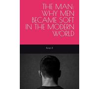 THE MAN: WHY MEN BECAME SOFT IN THE MODERN WORLD