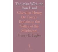 The Man With the Iron Hand: Chevalier Henry De Tonty's Exploits in the Valley of the Mississippi