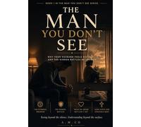 The Man You Don't See: Why Your Husband Feels Distant and the Hidden Battles He Carries