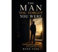 The Man You Forgot You Were: Reclaiming Purpose, Identity and Fire After 50