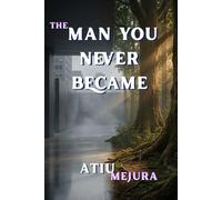 THE MAN YOU NEVER BECAME: How Good Men Lose Their Way - and How to Find the Life They Were Meant to Live