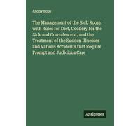 The Management of the Sick Room: with Rules for Diet, Cookery for the Sick and Convalescent, and the Treatment of the Sudden Illnesses and Various Accidents that Require Prompt and Judicious Care