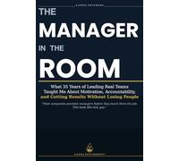 The Manager in the Room: What 35 Years of Leading Real Teams Taught Me About Motivation, Accountability, and Getting Results Without Losing People