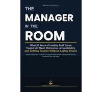 The Manager in the Room: What 35 Years of Leading Real Teams Taught Me About Motivation, Accountability, and Getting Results Without Losing People
