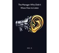 The Manager Who Didn't Know How to Listen: A Business Fable on Empathetic Leadership, Emotional Intelligence, and Managing High-Performance Teams: 1 (The Ascent)