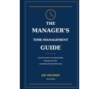 The Manager's Time-Management Guide: Practical Systems for Leading People, Managing Priorities, and Getting the Right Work Done