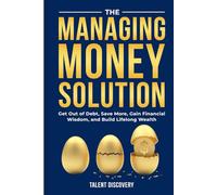 The Managing Money Solution: Get Out of Debt, Save More, Gain Financial Wisdom and Build Lifelong Wealth