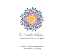 The Mandala Collection: Classic Mandala Patterns: Relaxing Designs for Mindfulness, Stress Relief & Creativity
