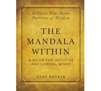 The Mandala Within: A Guide for Intuitive and Logical Minds: Activate Your Inner Patterns of Wisdom