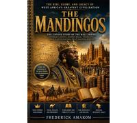 THE MANDINGOS: The Rise, Glory, and Legacy of West Africa's Greatest Civilization (Africa Truth Series)