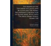 The Maner of the Tryumphe of Caleys and Bulleyn and The Noble Tryumphant Coronacyon of Quene Anne, Wyfe Unto the Most Noble Kynge Henry VIII