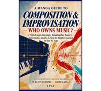 The Manga Guide to Composition and Improvisation-Whose Music Is It?： From Cage, Kosugi and Takahashi, Bailey, Toyozumi, and G. Lewis to Improvisation in the Age of AI