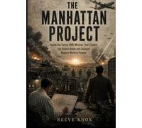 THE MANHATTAN PROJECT: Inside the Secret WWII Mission That Created the Atomic Bomb and Changed Modern Warfare Forever
