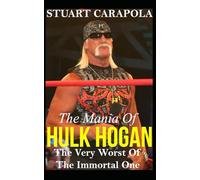 The Mania Of Hulk Hogan: The Very Worst Of The Immortal One